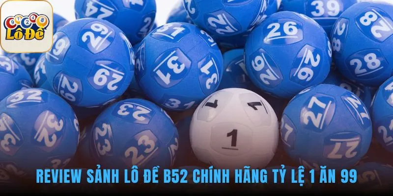 Sảnh Lô Đề B52 CLUB có tỷ lệ 1 ăn 99 minh bạch