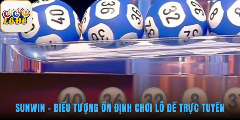 Sự ổn định của Sunwin tạo vị thế vững chắc trong giới lô đề